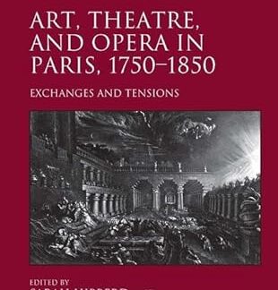 Art, Theatre, and Opera in Paris, 1750-1850: Exchanges and Tensions 1st Edition by Sarah Hibberd (Editor), Richard Wrigley (Editor) (Book)